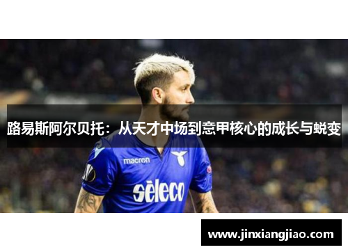 路易斯阿尔贝托：从天才中场到意甲核心的成长与蜕变
