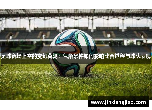 足球赛场上空的变幻莫测：气象条件如何影响比赛进程与球队表现