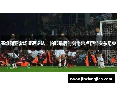 塞维利亚客场遭遇逆转，帕耶最后时刻绝杀卢伊斯安东尼奥