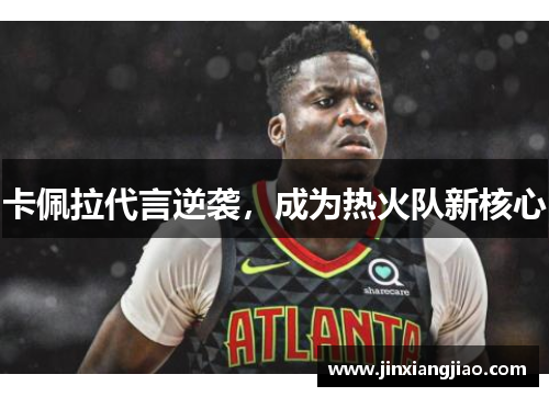 卡佩拉代言逆袭，成为热火队新核心