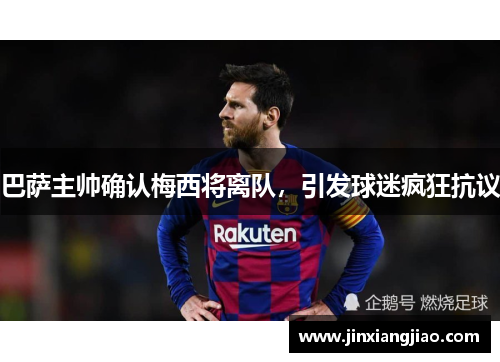 巴萨主帅确认梅西将离队，引发球迷疯狂抗议