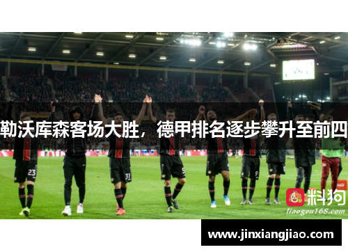 勒沃库森客场大胜，德甲排名逐步攀升至前四