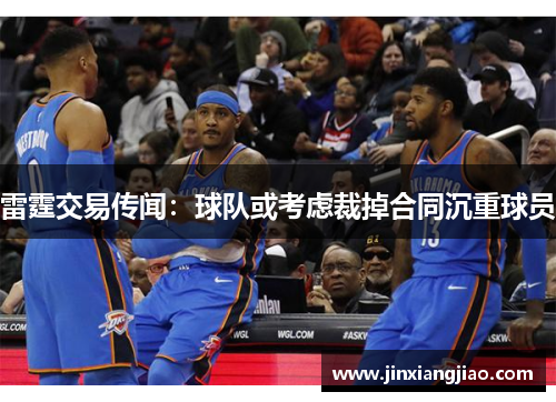 雷霆交易传闻：球队或考虑裁掉合同沉重球员