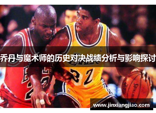 乔丹与魔术师的历史对决战绩分析与影响探讨