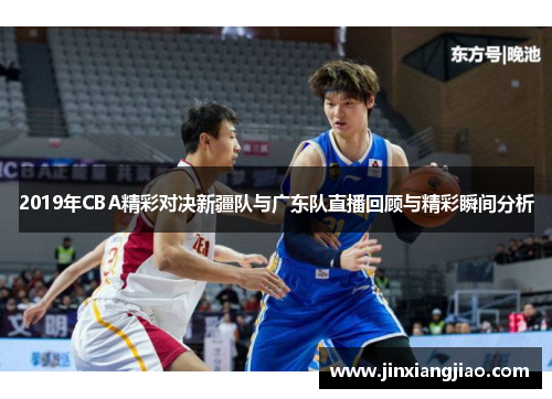 2019年CBA精彩对决新疆队与广东队直播回顾与精彩瞬间分析