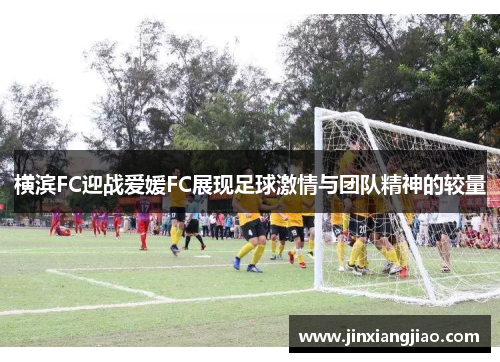 横滨FC迎战爱媛FC展现足球激情与团队精神的较量