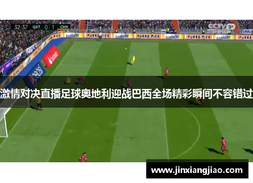 激情对决直播足球奥地利迎战巴西全场精彩瞬间不容错过