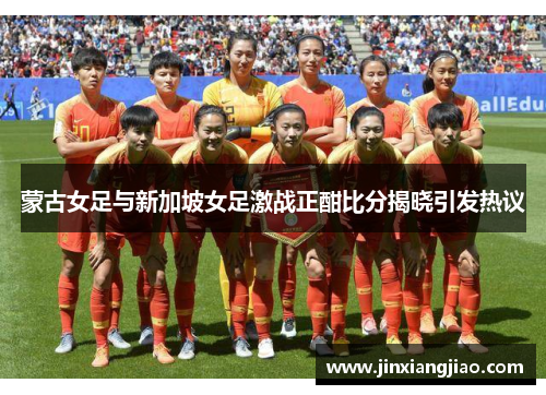 蒙古女足与新加坡女足激战正酣比分揭晓引发热议