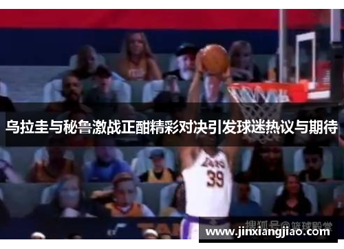 乌拉圭与秘鲁激战正酣精彩对决引发球迷热议与期待