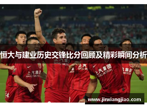 恒大与建业历史交锋比分回顾及精彩瞬间分析