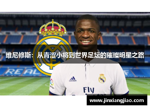 维尼修斯：从青涩小将到世界足坛的璀璨明星之路