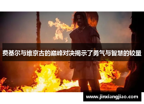 费基尔与维京古的巅峰对决揭示了勇气与智慧的较量