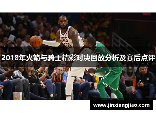 2018年火箭与骑士精彩对决回放分析及赛后点评