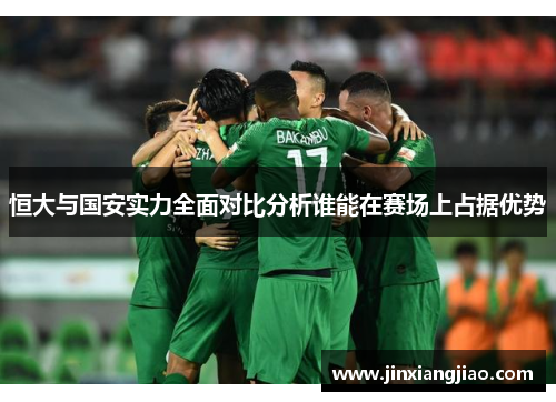 恒大与国安实力全面对比分析谁能在赛场上占据优势