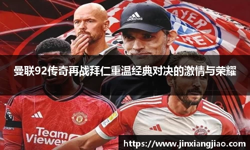 必威betway曼联92传奇再战拜仁重温经典对决的激情与荣耀