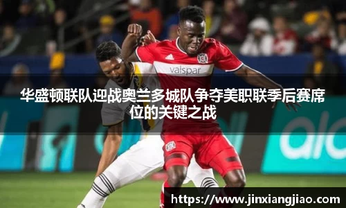 必威betway华盛顿联队迎战奥兰多城队争夺美职联季后赛席位的关键之战