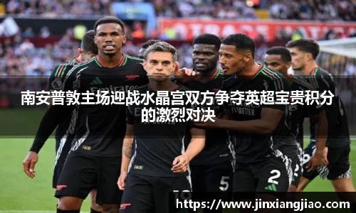 必威betway南安普敦主场迎战水晶宫双方争夺英超宝贵积分的激烈对决