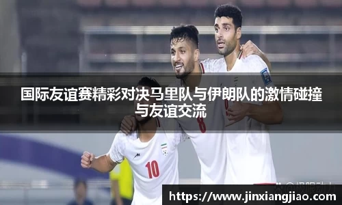 必威betway国际友谊赛精彩对决马里队与伊朗队的激情碰撞与友谊交流