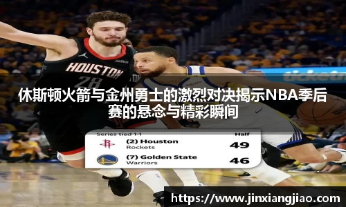 必威betway休斯顿火箭与金州勇士的激烈对决揭示NBA季后赛的悬念与精彩瞬间