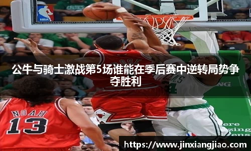 必威betway公牛与骑士激战第5场谁能在季后赛中逆转局势争夺胜利