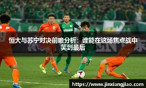必威betway恒大与苏宁对决前瞻分析：谁能在这场焦点战中笑到最后