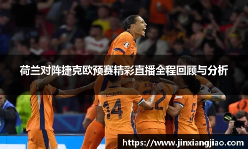 必威betway荷兰对阵捷克欧预赛精彩直播全程回顾与分析