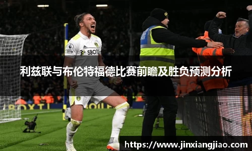 必威betway利兹联与布伦特福德比赛前瞻及胜负预测分析