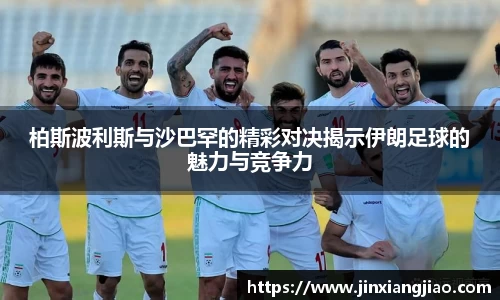 必威betway柏斯波利斯与沙巴罕的精彩对决揭示伊朗足球的魅力与竞争力