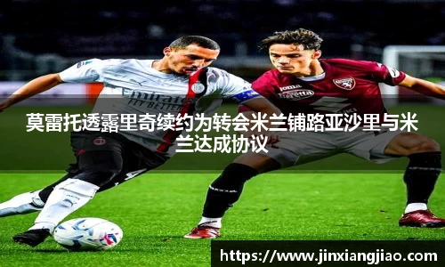 必威betway莫雷托透露里奇续约为转会米兰铺路亚沙里与米兰达成协议